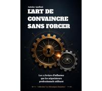 L'Art de Convaincre Sans Forcer: Les 12 leviers d'influence que les négociateurs professionnels utilisent (Les Mécaniques Humaines)