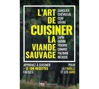 L'art de cuisiner la viande sauvage et le gibier : plus de 100 recettes faciles pour régaler la famille et les amis: sanglier, chevreuil, cerf, ... canard, palombe, bécasse, et accompagnements