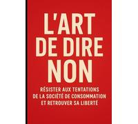 L'art de dire non : Résister aux tentations de la société de consommation et retrouver sa liberté (Liberté Financière à la Française : Éviter les Pièges de l’Argent au Quotidien)