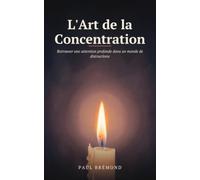 L'Art de la Concentration: Retrouver une attention profonde dans un monde de distractions