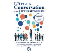 L'Art de la Conversation pour Hypersensibles: Maîtriser le small talk ou comment Dialoguer avec aisance même quand les émotions débordent.