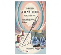 L'ART DE LA FRICTION À L'AIGUILLE POUR LES DÉBUTANTS: Un guide complet pour débutants pour apprendre des bases à la maîtrise.