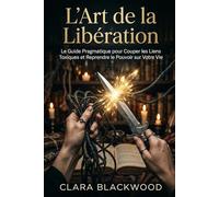 L'Art de la Libération: Le Guide Pragmatique pour Couper les Liens Toxiques et Reprendre le Pouvoir sur Votre Vie (La Bibliothèque de la Sorcière Moderne)