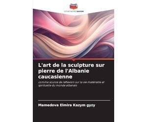 L'art de la sculpture sur pierre de l'Albanie caucasienne: comme source de réflexion sur la vie matérielle et spirituelle du monde albanais