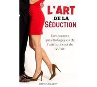 L'Art de la séduction: Les secrets psychologiques de l’attraction et du désir. Livre sur la séduction