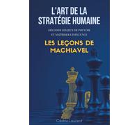 L'Art de la Stratégie Humaine : Décoder les jeux de pouvoir et maîtriser l'influence, les leçons de Machiavel
