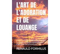 L'ART DE L'ADORATION ET DE LOUANGE: Ce livre est un guide complet destiné aux leaders de louange, musiciens et chrétiens désireux d’approfondir leur communion avec Dieu.