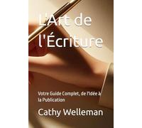 L'Art de l'Écriture: Votre Guide Complet, de l'Idée à la Publication