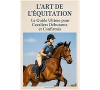 L'art de l'équitation : Le Guide Ultime pour Cavaliers Débutants et Confirmés