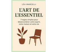 L'Art de l'Essentiel: 7 règles simples pour désencombrer votre esprit, votre maison et votre vie