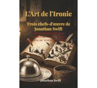 L'Art de l'Ironie : Trois chefs-d'œuvre de Jonathan Swift: Modeste Proposition, La Bataille des livres, Le Conte du tonneau (abrégé)