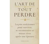 L'art de tout perdre: Leçons stoïciennes pour traverser les épreuves et se reconstruire