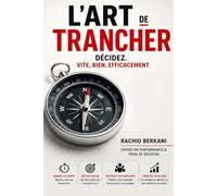 L'ART DE TRANCHER: Décidez. Vite, bien et Efficacement: Manuel de terrain pour dirigeants et décideurs (Excellence managériale)