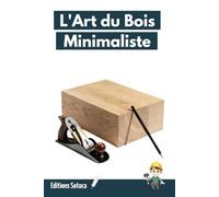 L'Art du Bois Minimaliste: Retrouvez la sérénité par la menuiserie minimaliste et consciente