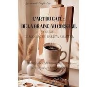 L'art du café: de la graine au cocktail: Volume 1 Le manuel du barista amateur (Les carnets Seyla Sip)