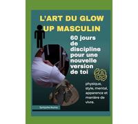 L'ART DU GLOW UP MASCULIN: 60 jours de discipline pour une nouvelle version de toi