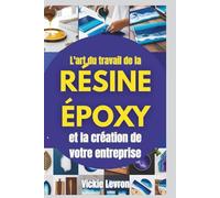 L'art du travail de la résine époxy et la création de votre entreprise: Guide complet pour créer des projets exceptionnels, développer votre marque et monétiser vos créations