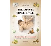 L'Art oublié des Rebouteux: Comprendre et utiliser les tournemains perdus (Le guide du thérapeute traditionnel)