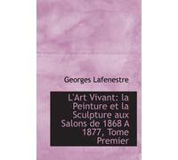 L'Art Vivant: la Peinture et la Sculpture aux Salons de 1868 A 1877, Tome Premier