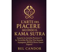 L'ARTE DEL PIACERE SECONDO IL KAMA SUTRA: Scoprite le antiche posizioni e le tecniche per una vita sessuale appagante, SENZA dover essere esperti!: 2 (posizioni sessuali)