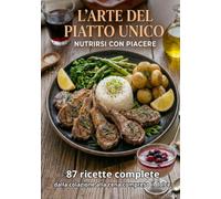 L'Arte del Piatto Unico: Nutrirsi con piacere (Passione Cucina)