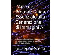 L'Arte del Prompt: Guida Essenziale alla Generazione di Immagini AI: Guida Pratica con +100 Prompt Pronti in Italiano per ChatGPT, Piani Editoriali, Copywriting e Script Virali