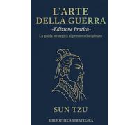 L'Arte della Guerra: Edizione Pratica - Testo integrale, commento e applicazione strategica per la vita quotidiana