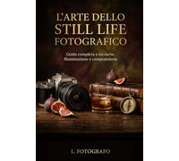 L'Arte dello Still Life Fotografico: Guida completa a tecniche, composizione e illuminazione