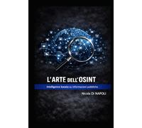 L'ARTE DELL'OSINT: Intelligence basata su informazioni pubbliche (Manuali di Intelligence e Controspionaggio)