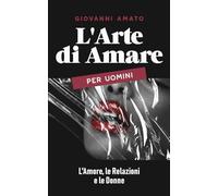L'Arte di Amare per Uomini: L'Amore, le Relazioni e le Donne: 3 (L Arte della Seduzione)