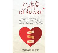 L'arte di amare: Saggezza e Strategia per Affrontare le Sfide di Coppia. Ispirato al classico di Sun Tzu