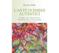 L'arte di essere autentici: Scopri la pittura intuitiva per ritrovare la tua essenza