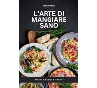 L'arte di mangiare sano: Ricette facili e veloci