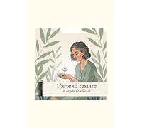 L'Arte di Restare:: 5 Passi per Disinnescare l'Ansia, Gestire il Dolore Cronico e Ritrovare la Tua Forza Interiore (Metodo R.E.S.T.A.™)