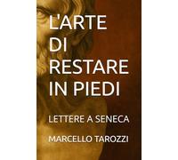 L'ARTE DI RESTARE IN PIEDI: LETTERE A SENECA
