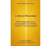 L'Arte di Ricordare: Il libro terapeutico per la riconnessione con l'ordine, l'origine e l'energia sorgente