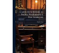 L'arte Di Scrivere in Prosa, Per Esempii E Per Teoriche