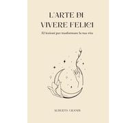 L'arte di vivere felici: 52 lezioni per trasformare la tua vita