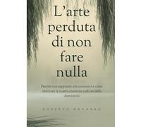 L'arte perduta di non fare nulla: Perché non sappiamo più annoiarci e come ritrovare la nostra creatività nell'era della distrazione