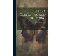 Larva Collecting and Breeding: A Handbook to the Larvae of the British Macro-Lepidoptera and Their