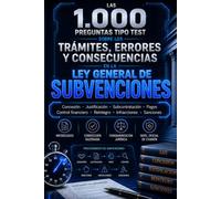 LAS 1.000 PREGUNTAS TIPO TEST SOBRE TRÁMITES, ERRORES Y CONSECUENCIAS EN LA LEY GENERAL DE SUBVENCIONES: Microcasos para dominar la concesión, ... reintegro, infracciones y sanciones