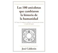 Las 100 anécdotas que cambiaron la historia de la humanidad: De Troya a la inteligencia artificial, cien historias reales que torcieron el rumbo del mundo