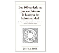 Las 100 anécdotas que cambiaron la historia de la humanidad: De Troya a la inteligencia artificial, cien historias reales que torcieron el rumbo del mundo