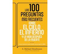 Las 100 preguntas más frecuentes sobre el cielo, el infierno y la vida después de la muerte: Lo Que Realmente Sucede Cuando Mueres Según La Biblia