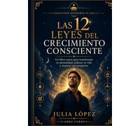 Las 12 leyes del crecimiento consciente: Un libro-curso para transformar tu mentalidad, recuperar el enfoque y construir una vida con propósito (Despierta tu Luz)