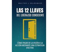 Las 12 Llaves del Liderazgo Consciente: Cómo pasar de la visión a la acción mediante una estrategia efectiva