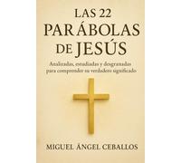 Las 22 parábolas de Jesús: Analizadas, estudiadas y desgranadas para comprender su verdadero significado (Enseñanzas de Jesús)