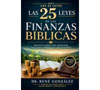 Las 25 Leyes de las Finanzas Bíblicas: Principios eternos para administrar, multiplicar y honrar a Dios con tus recursos