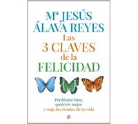Las 3 claves de la felicidad : perdónate bien, quiérete mejor y coge las riendas de tu vida