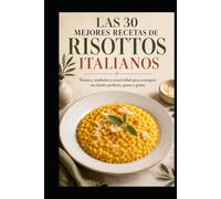 LAS 30 MEJORES RECETAS DE RISOTTOS ITALIANOS: Técnica, tradición y creatividad para conseguir un risotto perfecto, grano a grano